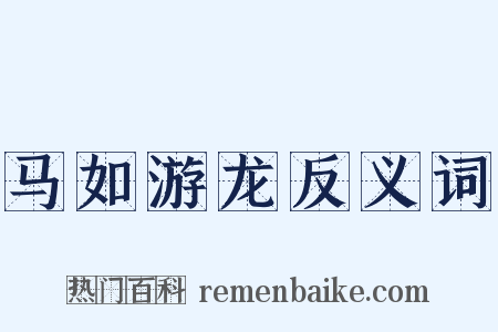 马如游龙反义词是什么意思的图片